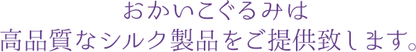 おかいこぐるみは高品質なシルク製品をご提供致します。