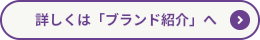 詳しくは「ブランド紹介」へ