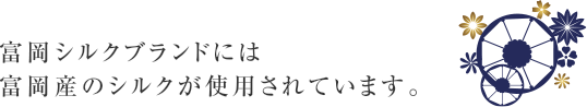 富岡シルクブランドには富岡産のシルクが使用されています。