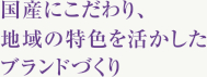 国産にこだわり、地域の特色を活かしたブランドづくり